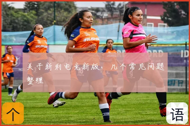 关于新利电竞新版，几个常见问题整理