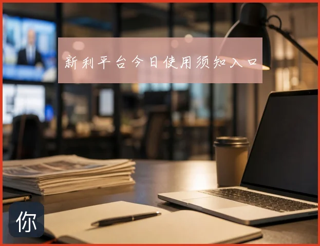 新利平台今日使用须知入口