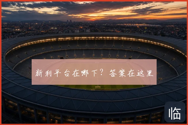 新利平台在哪下？答案在这里